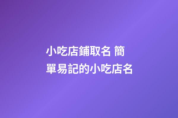小吃店鋪取名 簡單易記的小吃店名-第1張-店鋪起名-玄機派